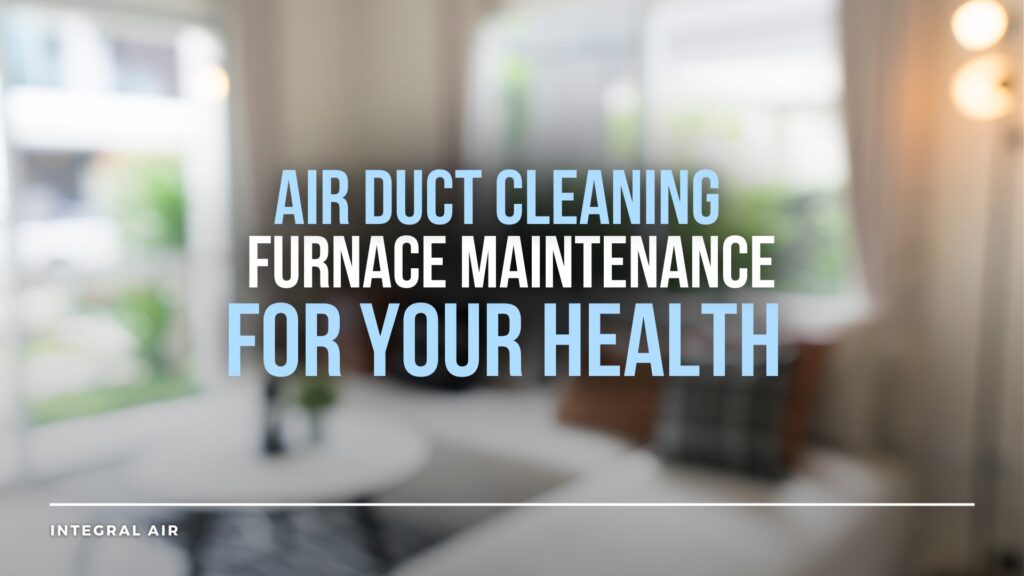 air duct cleaning and furnace maintenance for your health